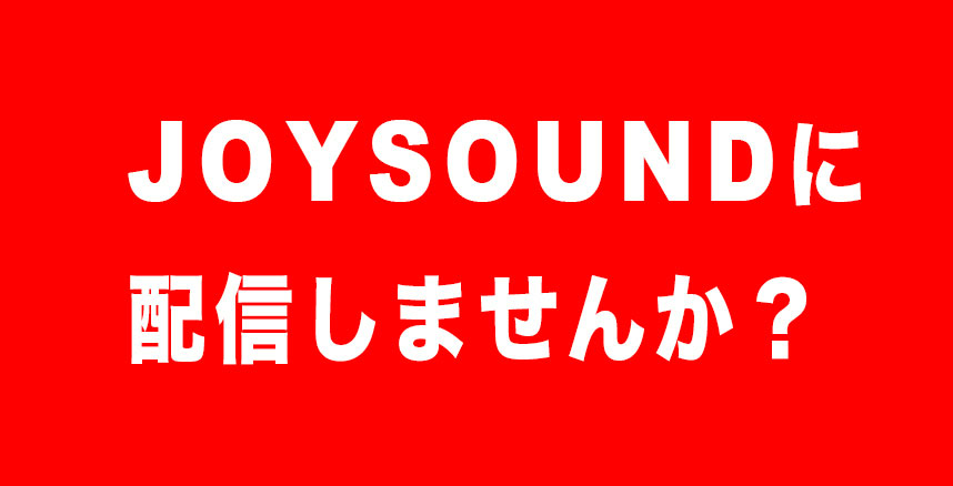 JOYSOUNDにあなたの楽曲を配信しませんか？